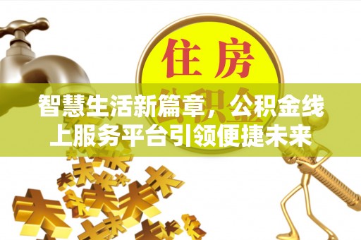 仙居智慧生活新篇章，公积金线上服务平台引领便捷未来