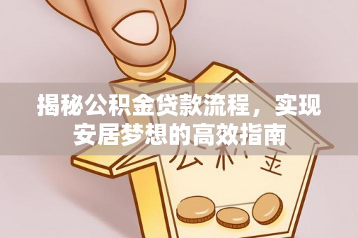 仙居揭秘公积金贷款流程，实现安居梦想的高效指南