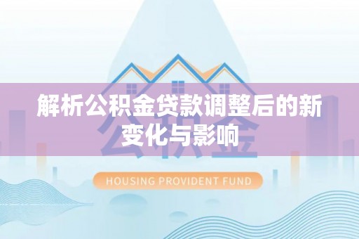 仙居解析公积金贷款调整后的新变化与影响