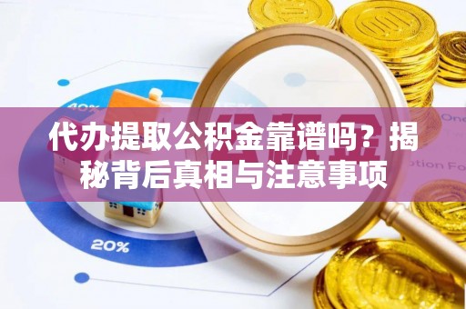 仙居代办提取公积金靠谱吗？揭秘背后真相与注意事项