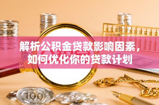 仙居解析公积金贷款影响因素，如何优化你的贷款计划