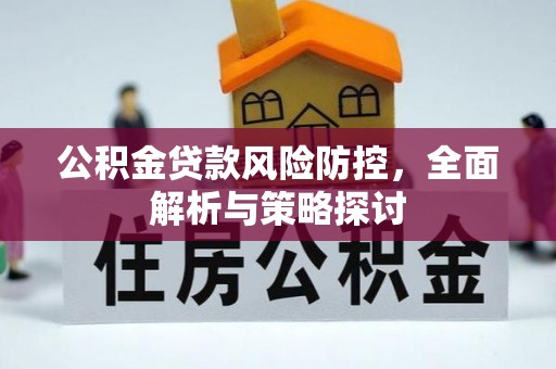 仙居公积金贷款风险防控，全面解析与策略探讨