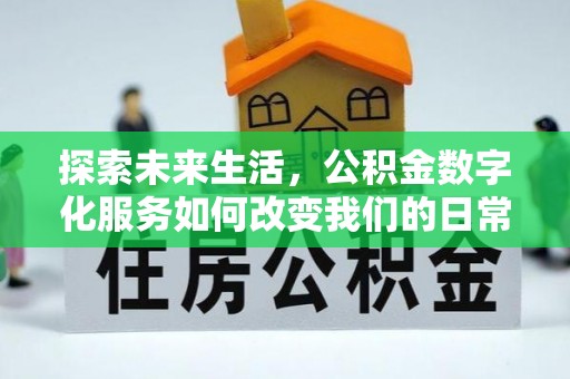 仙居探索未来生活，公积金数字化服务如何改变我们的日常