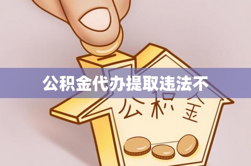 仙居公积金代办提取违法不