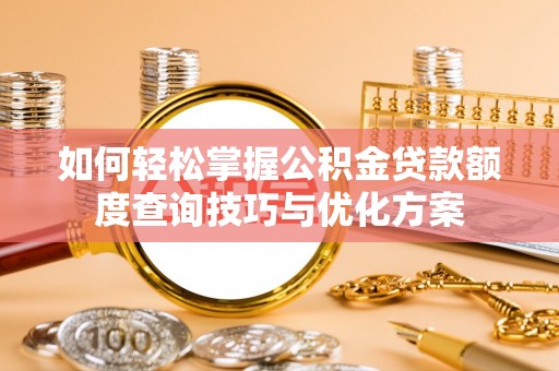 仙居如何轻松掌握公积金贷款额度查询技巧与优化方案