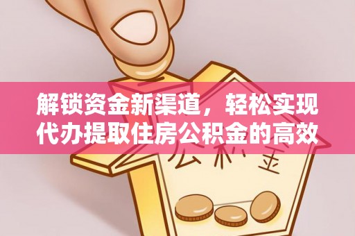 仙居解锁资金新渠道，轻松实现代办提取住房公积金的高效攻略