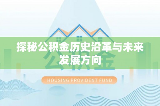 仙居探秘公积金历史沿革与未来发展方向