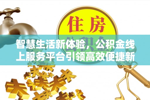 仙居智慧生活新体验，公积金线上服务平台引领高效便捷新时代