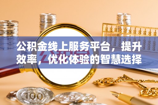 仙居公积金线上服务平台，提升效率，优化体验的智慧选择