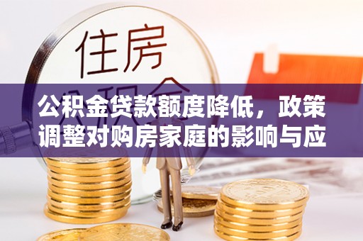 仙居公积金贷款额度降低，政策调整对购房家庭的影响与应对策略
