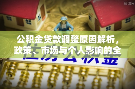 仙居公积金贷款调整原因解析，政策、市场与个人影响的全面解读