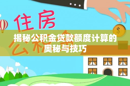 仙居揭秘公积金贷款额度计算的奥秘与技巧