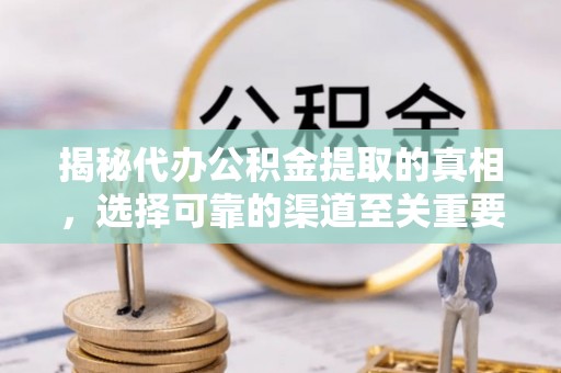 仙居揭秘代办公积金提取的真相，选择可靠的渠道至关重要