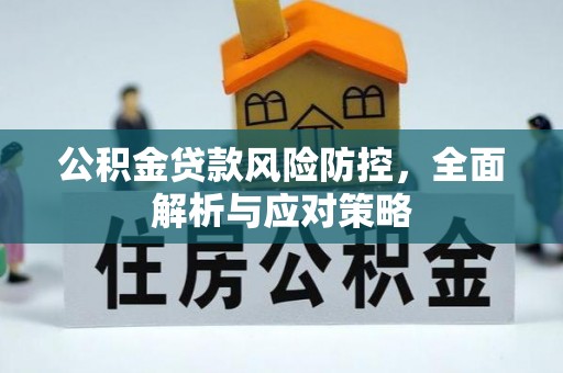 仙居公积金贷款风险防控，全面解析与应对策略