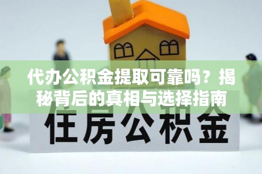 仙居代办公积金提取可靠吗？揭秘背后的真相与选择指南