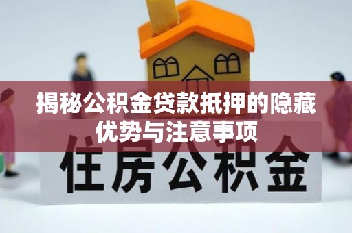 仙居揭秘公积金贷款抵押的隐藏优势与注意事项