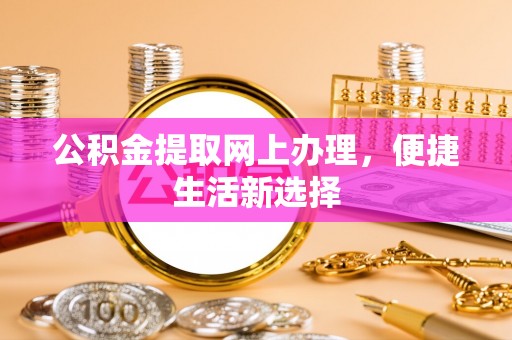 仙居公积金提取网上办理，便捷生活新选择
