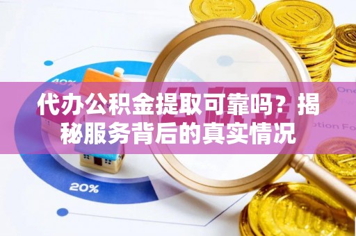 仙居代办公积金提取可靠吗？揭秘服务背后的真实情况