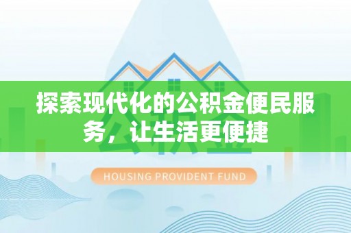 仙居探索现代化的公积金便民服务，让生活更便捷