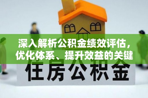 仙居深入解析公积金绩效评估，优化体系、提升效益的关键路径
