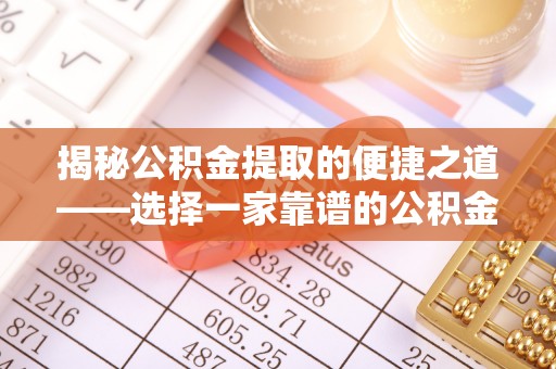 仙居揭秘公积金提取的便捷之道——选择一家靠谱的公积金提取代办公司