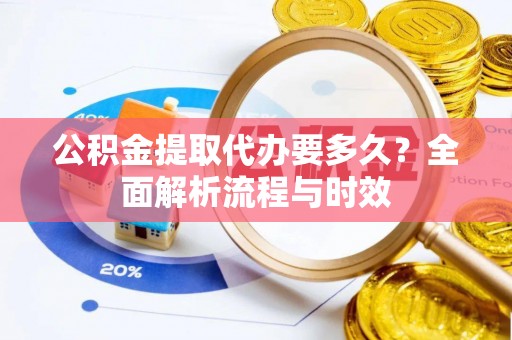 仙居公积金提取代办要多久？全面解析流程与时效