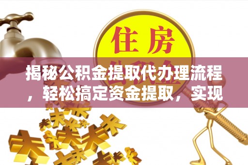 仙居揭秘公积金提取代办理流程，轻松搞定资金提取，实现财务自由