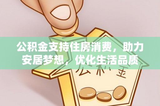 仙居公积金支持住房消费，助力安居梦想，优化生活品质
