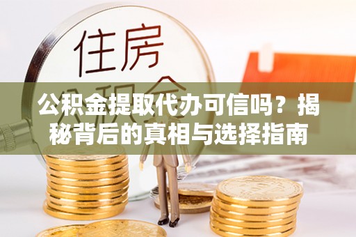 仙居公积金提取代办可信吗？揭秘背后的真相与选择指南