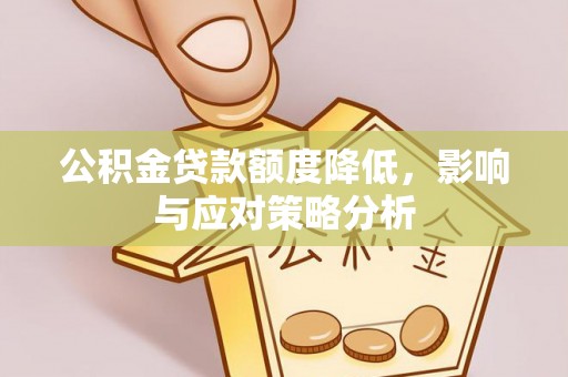 仙居公积金贷款额度降低，影响与应对策略分析
