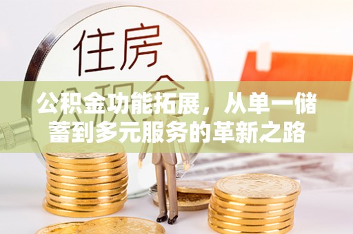 仙居公积金功能拓展，从单一储蓄到多元服务的革新之路