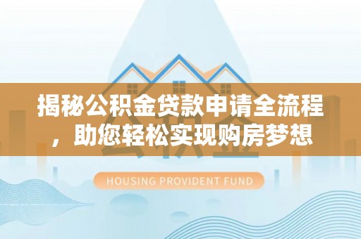 仙居揭秘公积金贷款申请全流程，助您轻松实现购房梦想