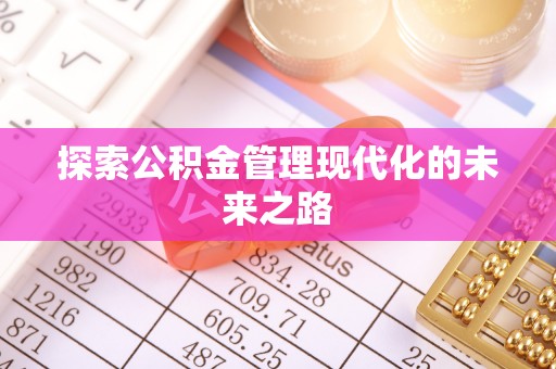 仙居探索公积金管理现代化的未来之路