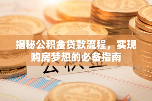 仙居揭秘公积金贷款流程，实现购房梦想的必备指南