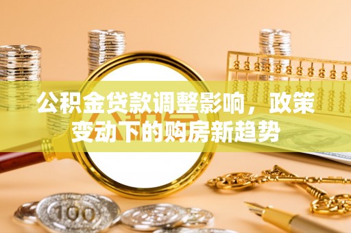 仙居公积金贷款调整影响，政策变动下的购房新趋势