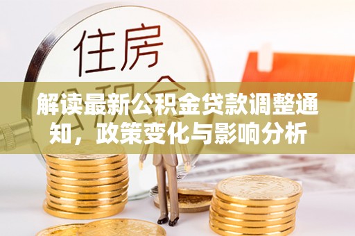 仙居解读最新公积金贷款调整通知，政策变化与影响分析