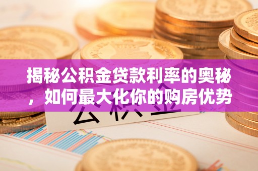 仙居揭秘公积金贷款利率的奥秘，如何最大化你的购房优势