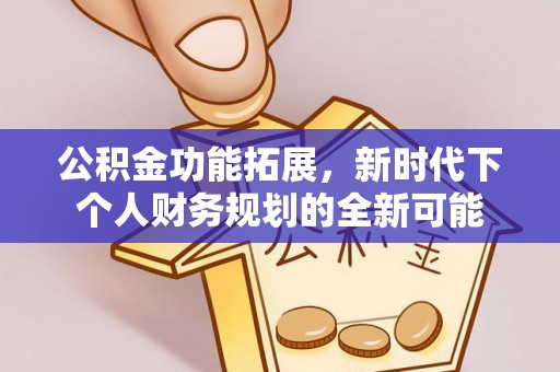 仙居公积金功能拓展，新时代下个人财务规划的全新可能