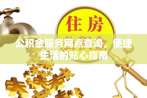仙居公积金服务网点查询，便捷生活的贴心指南