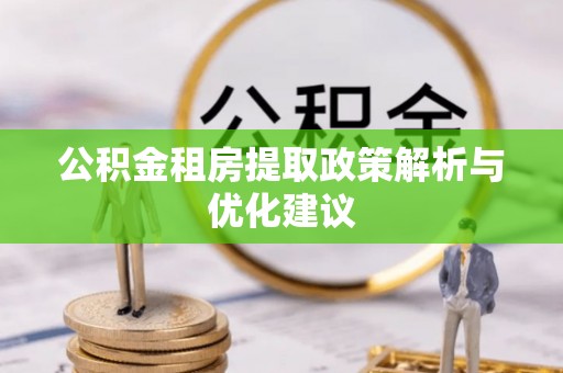 仙居公积金租房提取政策解析与优化建议