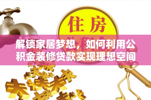 仙居解锁家居梦想，如何利用公积金装修贷款实现理想空间