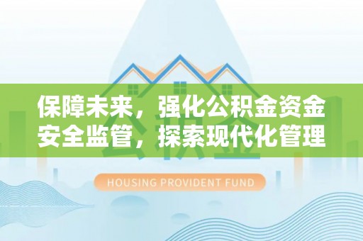 仙居保障未来，强化公积金资金安全监管，探索现代化管理新路径