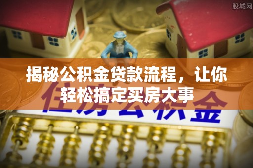 仙居揭秘公积金贷款流程，让你轻松搞定买房大事