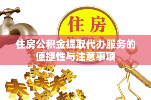 仙居住房公积金提取代办服务的便捷性与注意事项