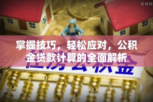 仙居掌握技巧，轻松应对，公积金贷款计算的全面解析