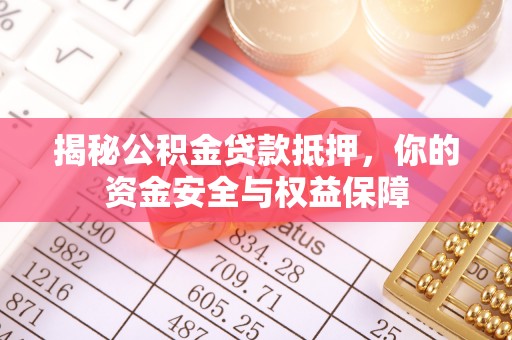 仙居揭秘公积金贷款抵押，你的资金安全与权益保障