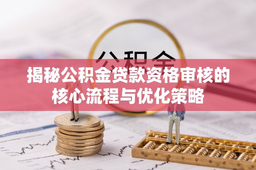 仙居揭秘公积金贷款资格审核的核心流程与优化策略