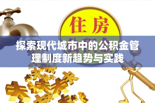 仙居探索现代城市中的公积金管理制度新趋势与实践