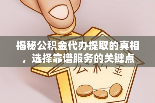 仙居揭秘公积金代办提取的真相，选择靠谱服务的关键点
