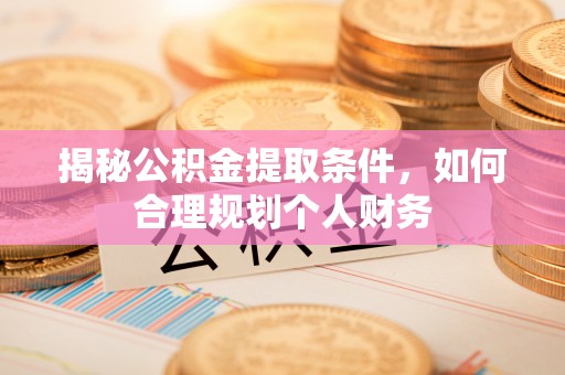 仙居揭秘公积金提取条件，如何合理规划个人财务